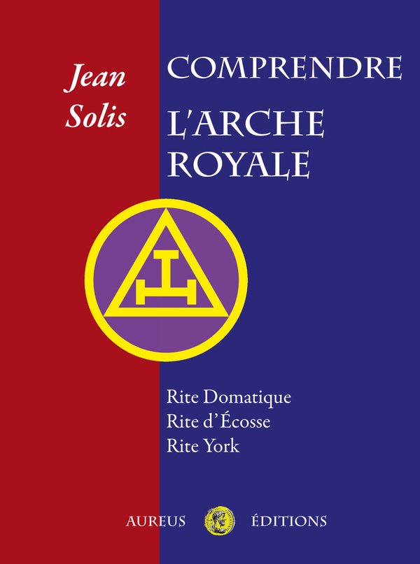 Comprendre l'Arche Royale. Rite Domatique, Rite d'Ecosse, Rite York.